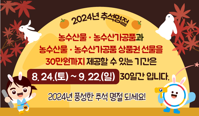 2024년 추석명절 / 농수산물, 농수산가공품과 농수산물, 농수산가공품 상품권 선물을 30만원까지 제공할 수 있는 기간은 8.24.(토) ~ 9.22.(일)30일간입니다. / 2024년 풍성한 추석 명절 되세요!